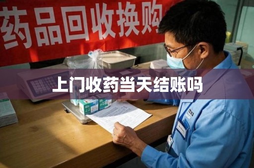 宁德上门收药当天结账吗