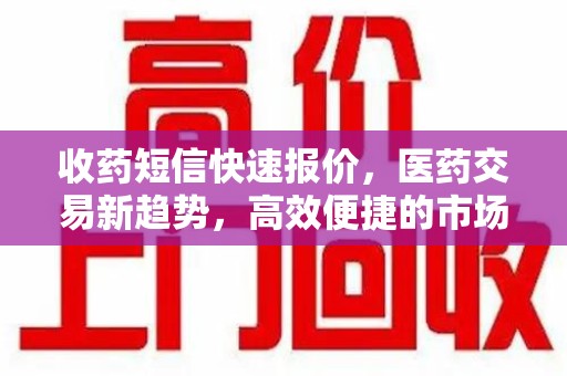 宁德收药短信快速报价，医药交易新趋势，高效便捷的市场解决方案