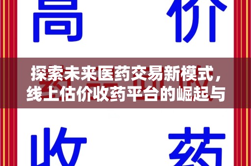 宁德探索未来医药交易新模式，线上估价收药平台的崛起与变革