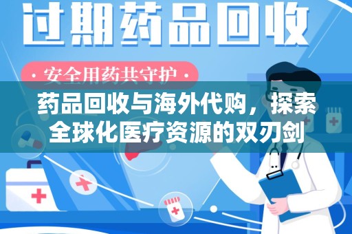 宁德药品回收与海外代购，探索全球化医疗资源的双刃剑