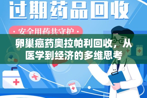 宁德卵巢癌药奥拉帕利回收，从医学到经济的多维思考