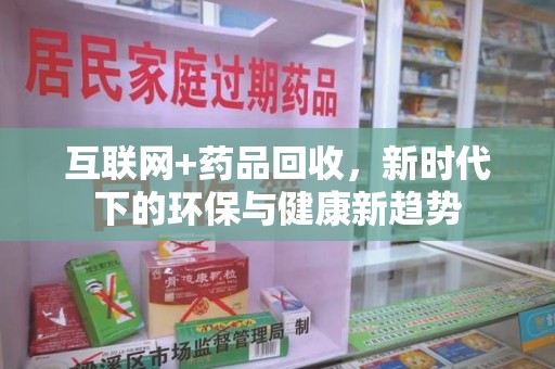宁德互联网+药品回收，新时代下的环保与健康新趋势