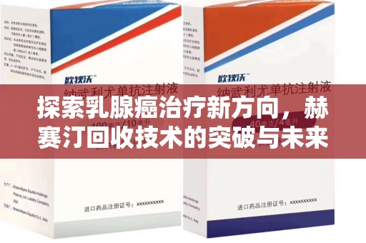 宁德探索乳腺癌治疗新方向，赫赛汀回收技术的突破与未来
