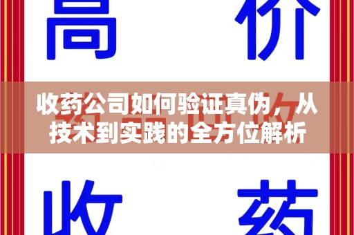 宁德收药公司如何验证真伪，从技术到实践的全方位解析