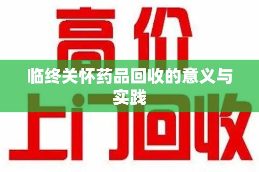 宁德临终关怀药品回收的意义与实践