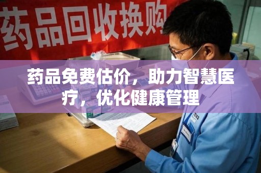 宁德药品免费估价，助力智慧医疗，优化健康管理