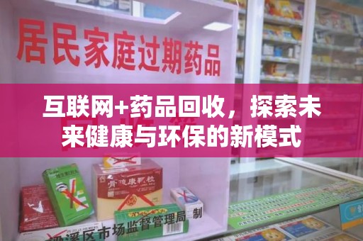 宁德互联网+药品回收，探索未来健康与环保的新模式
