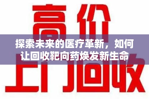 宁德探索未来的医疗革新，如何让回收靶向药焕发新生命