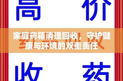 宁德家庭药箱清理回收，守护健康与环境的双重责任