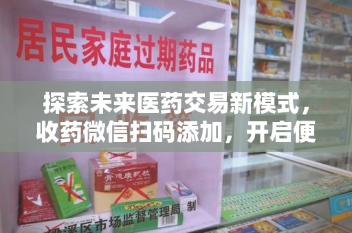 宁德探索未来医药交易新模式，收药微信扫码添加，开启便捷新体验