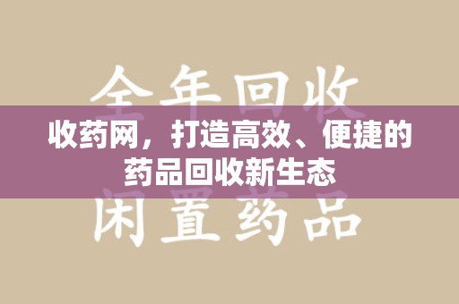 宁德收药网，打造高效、便捷的药品回收新生态
