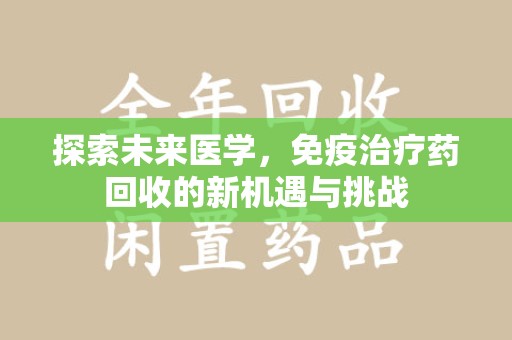 宁德探索未来医学，免疫治疗药回收的新机遇与挑战
