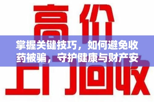 宁德掌握关键技巧，如何避免收药被骗，守护健康与财产安全