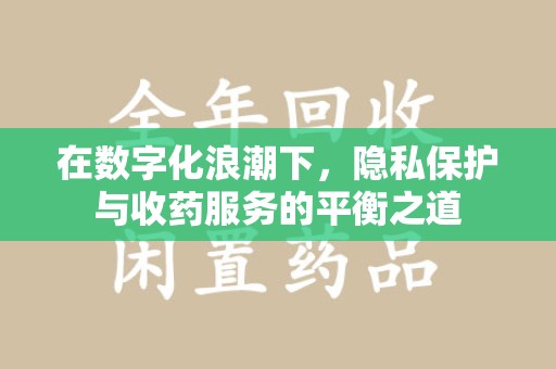 宁德在数字化浪潮下，隐私保护与收药服务的平衡之道