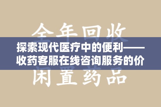 宁德探索现代医疗中的便利——收药客服在线咨询服务的价值与未来