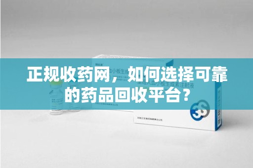 宁德正规收药网，如何选择可靠的药品回收平台？