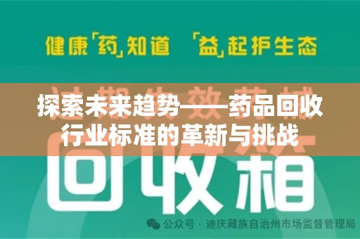 宁德探索未来趋势——药品回收行业标准的革新与挑战