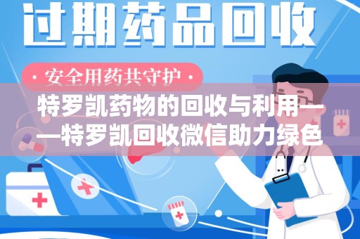 宁德特罗凯药物的回收与利用——特罗凯回收微信助力绿色医疗新风尚