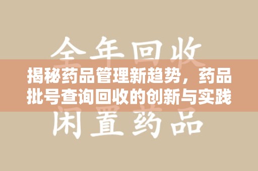 宁德揭秘药品管理新趋势，药品批号查询回收的创新与实践