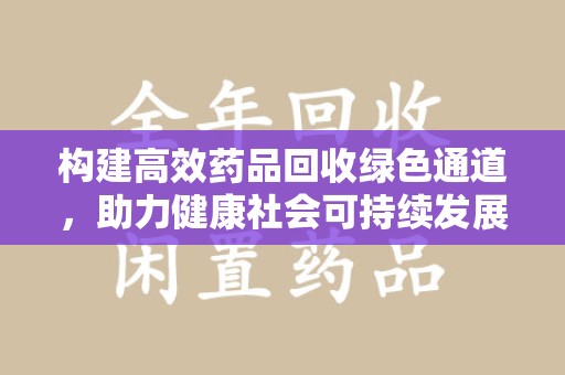 宁德构建高效药品回收绿色通道，助力健康社会可持续发展