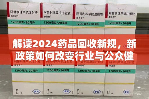 宁德解读2024药品回收新规，新政策如何改变行业与公众健康
