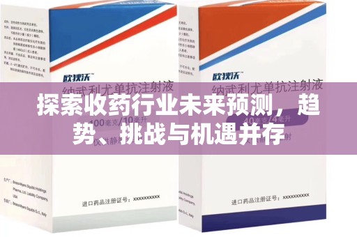 宁德探索收药行业未来预测，趋势、挑战与机遇并存