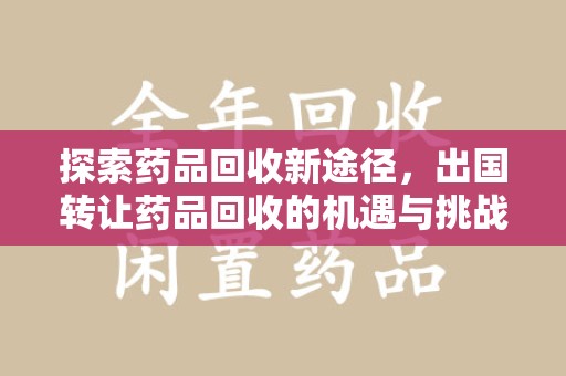 宁德探索药品回收新途径，出国转让药品回收的机遇与挑战