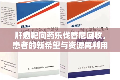 宁德肝癌靶向药乐伐替尼回收，患者的新希望与资源再利用