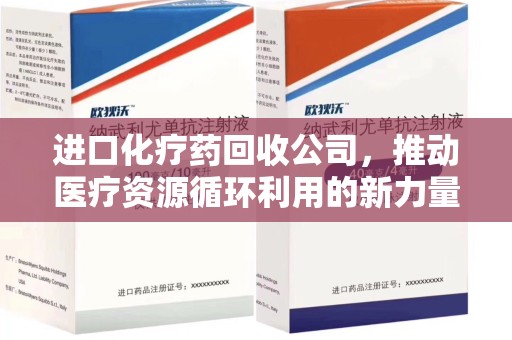 宁德进口化疗药回收公司，推动医疗资源循环利用的新力量