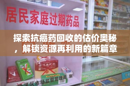 宁德探索抗癌药回收的估价奥秘，解锁资源再利用的新篇章