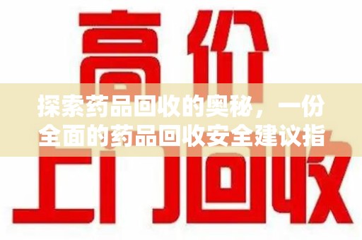 宁德探索药品回收的奥秘，一份全面的药品回收安全建议指南