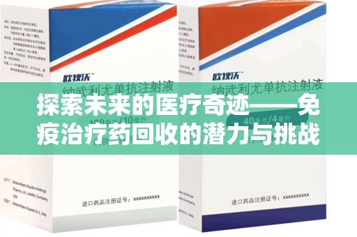 宁德探索未来的医疗奇迹——免疫治疗药回收的潜力与挑战
