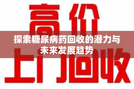 宁德探索糖尿病药回收的潜力与未来发展趋势