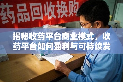 宁德揭秘收药平台商业模式，收药平台如何盈利与可持续发展之路