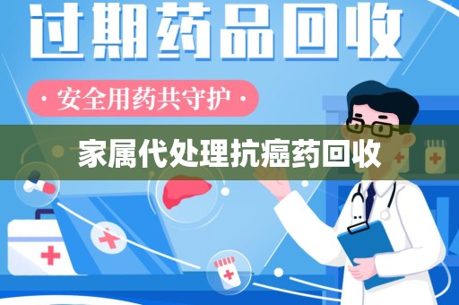 宁德家属代处理抗癌药回收