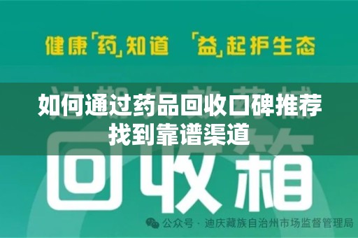 宁德如何通过药品回收口碑推荐找到靠谱渠道