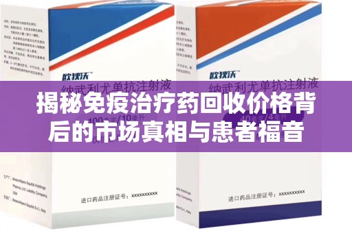 宁德揭秘免疫治疗药回收价格背后的市场真相与患者福音