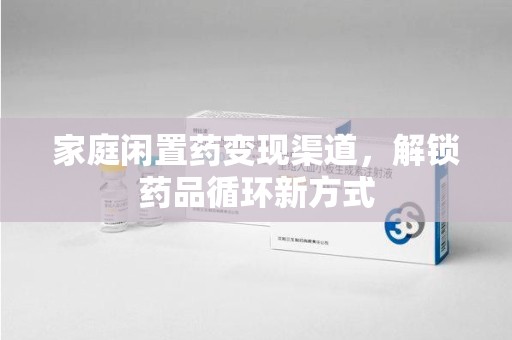 宁德家庭闲置药变现渠道，解锁药品循环新方式