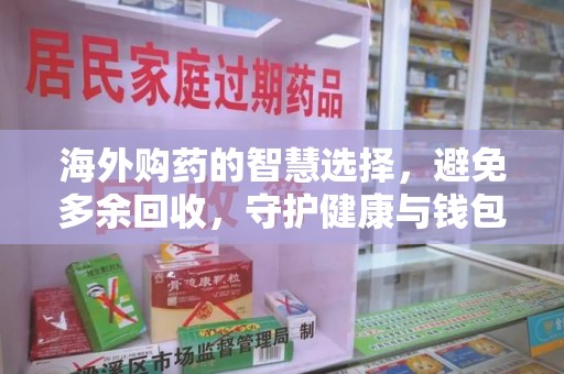 宁德海外购药的智慧选择，避免多余回收，守护健康与钱包