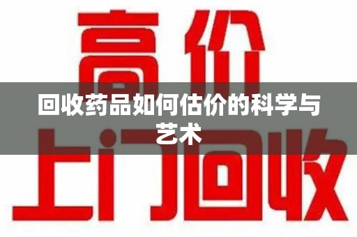 宁德回收药品如何估价的科学与艺术
