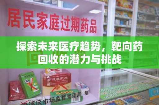 宁德探索未来医疗趋势，靶向药回收的潜力与挑战