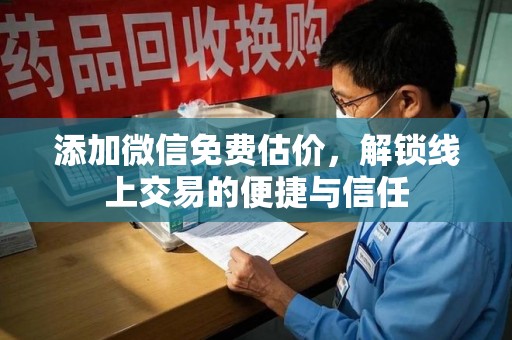 宁德添加微信免费估价，解锁线上交易的便捷与信任