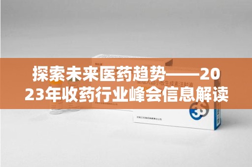 宁德探索未来医药趋势——2023年收药行业峰会信息解读