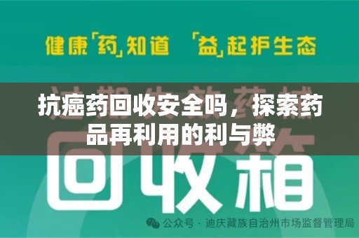 宁德抗癌药回收安全吗，探索药品再利用的利与弊