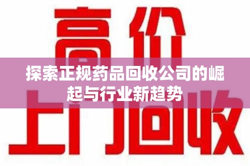 宁德探索正规药品回收公司的崛起与行业新趋势