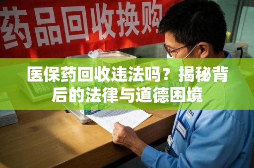 宁德医保药回收违法吗？揭秘背后的法律与道德困境