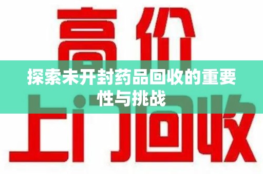 宁德探索未开封药品回收的重要性与挑战