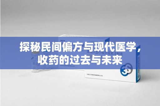 宁德探秘民间偏方与现代医学，收药的过去与未来