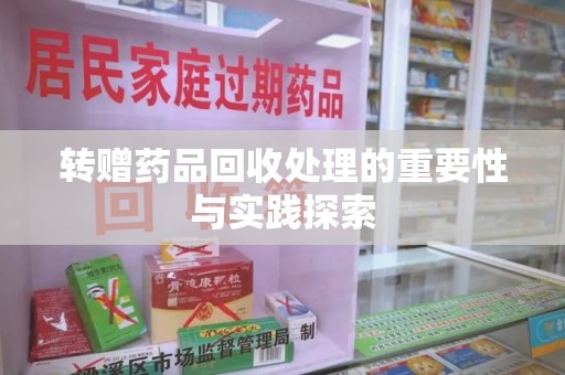 宁德转赠药品回收处理的重要性与实践探索