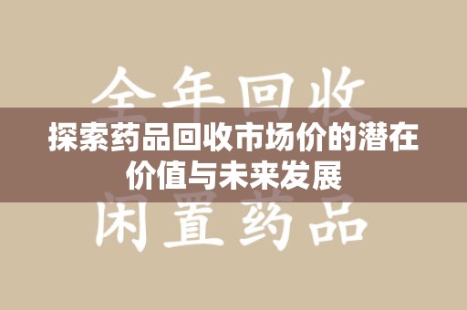宁德探索药品回收市场价的潜在价值与未来发展